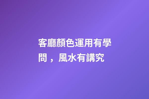 客廳顏色運用有學問，風水有講究